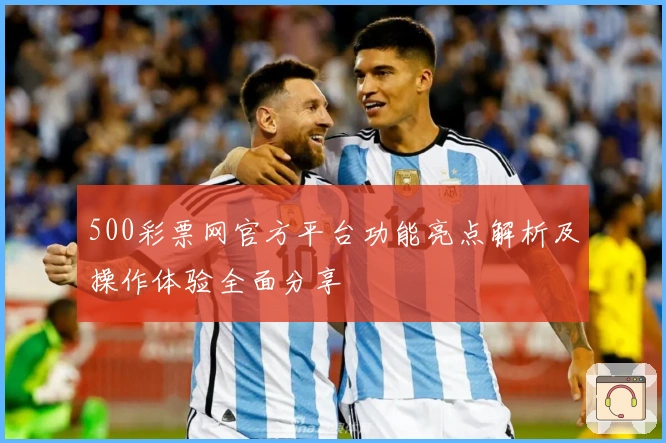 500彩票网官方平台功能亮点解析及操作体验全面分享