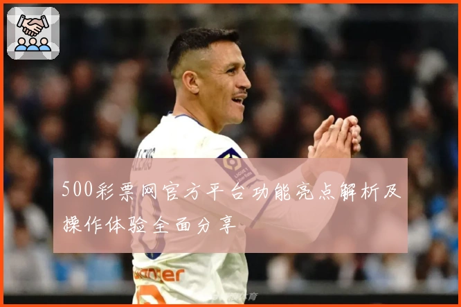 500彩票网官方平台功能亮点解析及操作体验全面分享