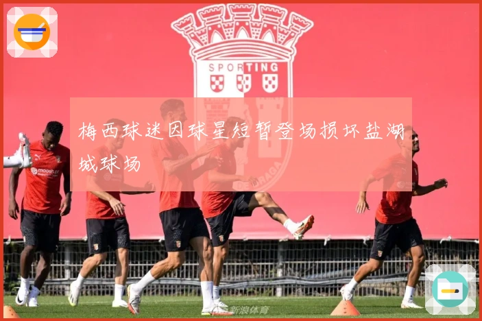 梅西球迷因球星短暂登场损坏盐湖城球场