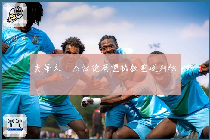 史蒂文·杰拉德渴望执教重返利物浦