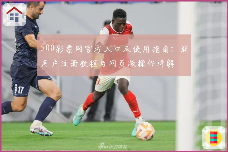 500彩票网官方入口及使用指南：新用户注册教程与网页版操作详解