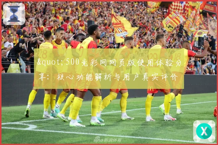 "500竞彩网网页版使用体验分享：核心功能解析与用户真实评价"