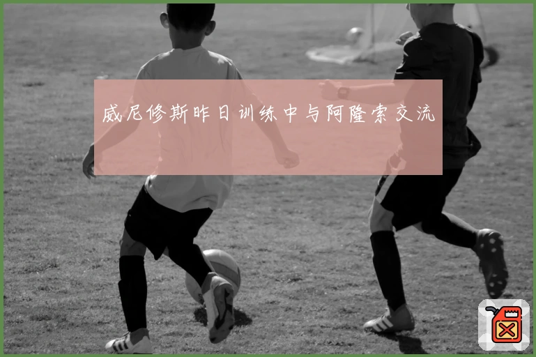 威尼修斯昨日训练中与阿隆索交流