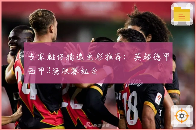 专家魁仔精选竞彩推荐：英超德甲西甲3场联赛组合