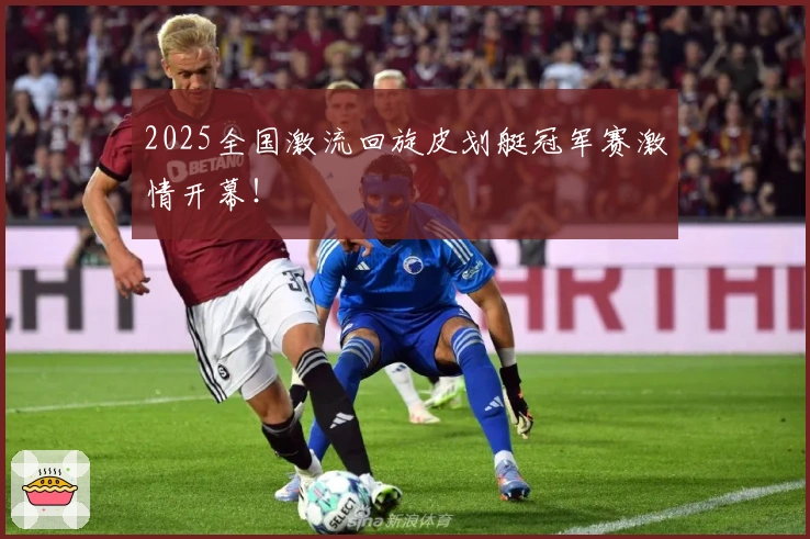 2025全国激流回旋皮划艇冠军赛激情开幕！