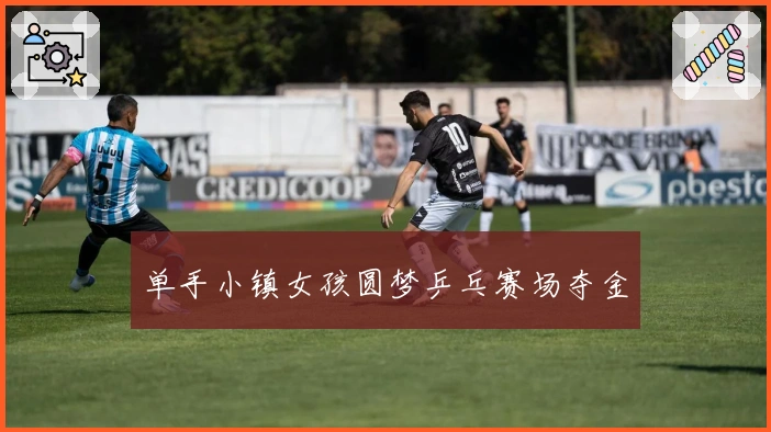 单手小镇女孩圆梦乒乓赛场夺金