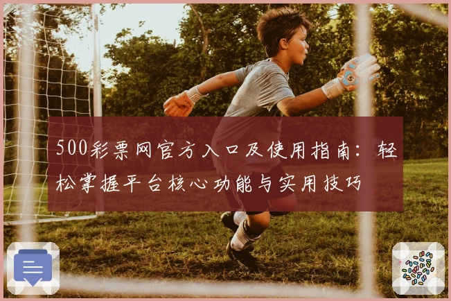500彩票网官方入口及使用指南：轻松掌握平台核心功能与实用技巧