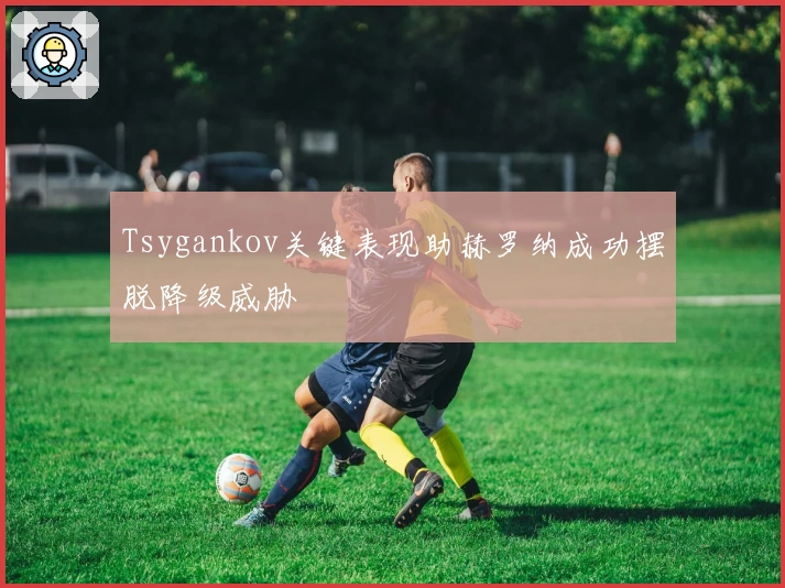 Tsygankov关键表现助赫罗纳成功摆脱降级威胁