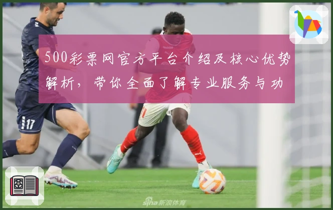 500彩票网官方平台介绍及核心优势解析，带你全面了解专业服务与功能亮点