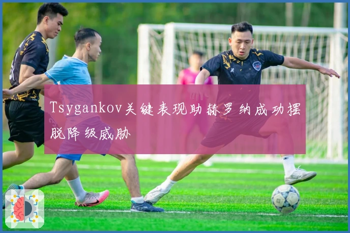 Tsygankov关键表现助赫罗纳成功摆脱降级威胁