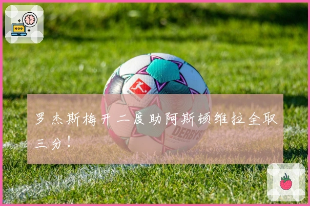 罗杰斯梅开二度助阿斯顿维拉全取三分!