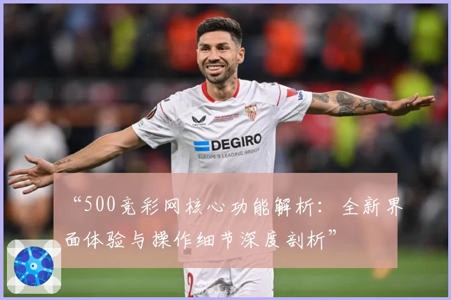 “500竞彩网核心功能解析:全新界面体验与操作细节深度剖析”
