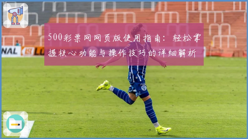 500彩票网网页版使用指南:轻松掌握核心功能与操作技巧的详细解析