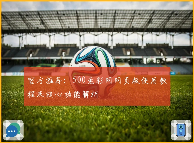 官方推荐:500竞彩网网页版使用教程及核心功能解析