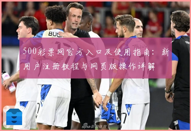 500彩票网官方入口及使用指南：新用户注册教程与网页版操作详解