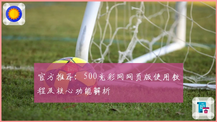 官方推荐：500竞彩网网页版使用教程及核心功能解析