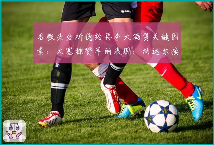 名教头分析德约再夺大满贯关键因素,大塞称赞辛纳表现,纳达尔接受手术
