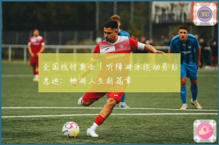 全国残特奥会｜听障游泳运动员彭惠迪：畅游人生新篇章