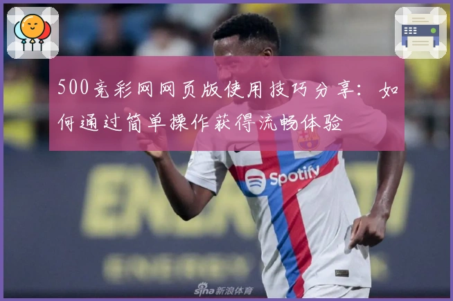 500竞彩网网页版使用技巧分享:如何通过简单操作获得流畅体验