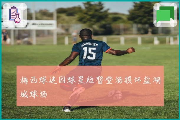 梅西球迷因球星短暂登场损坏盐湖城球场