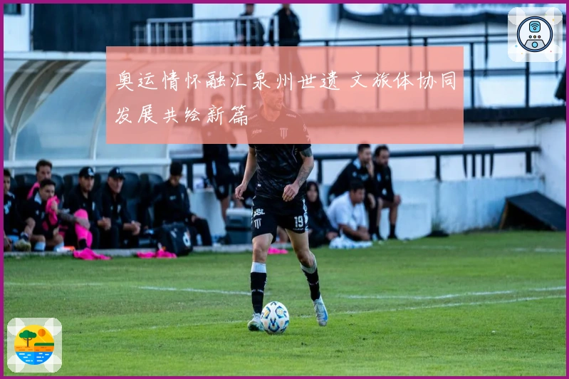 奥运情怀融汇泉州世遗 文旅体协同发展共绘新篇