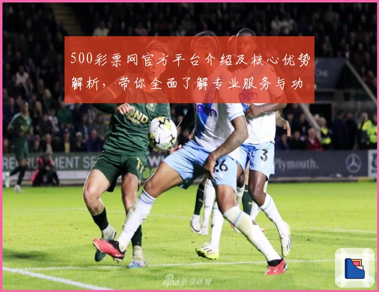 500彩票网官方平台介绍及核心优势解析,带你全面了解专业服务与功能亮点